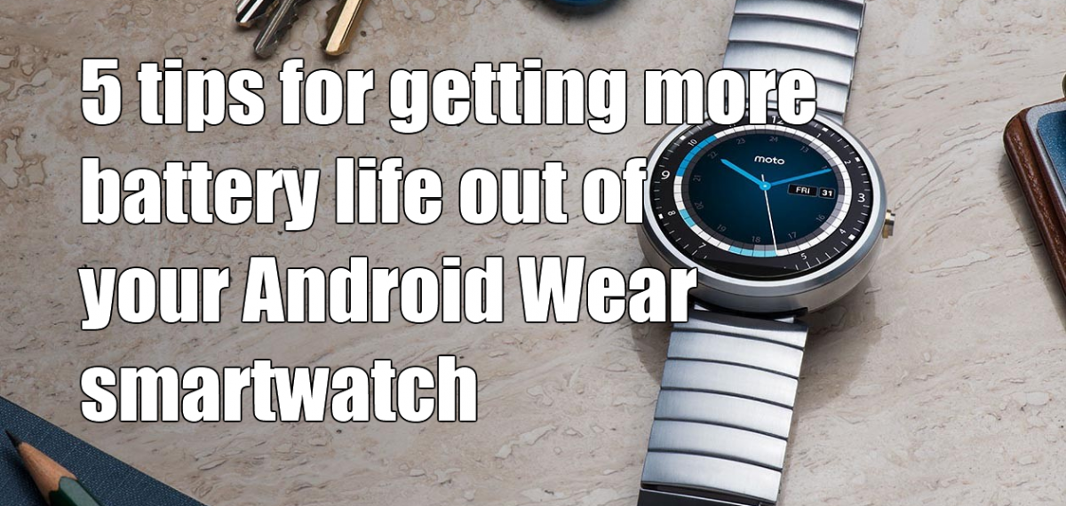5 tips to get more battery life out of your Android Wear smartwatch